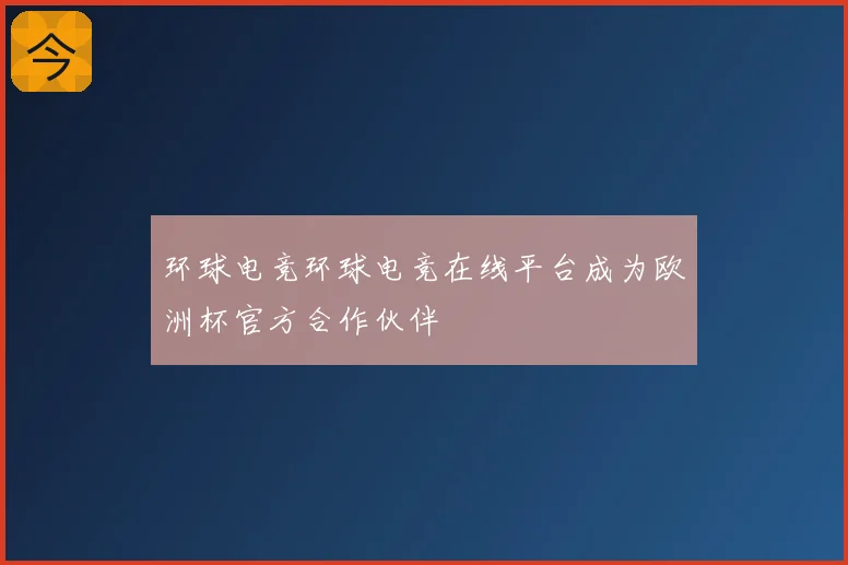 环球电竞环球电竞在线平台成为欧洲杯官方合作伙伴