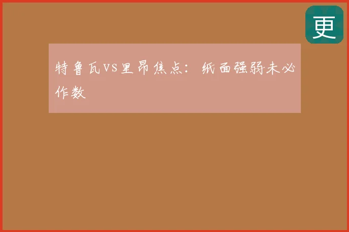 特鲁瓦vs里昂焦点：纸面强弱未必作数